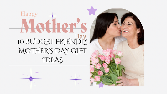 10 budget friendly ideas for mothers day gifts